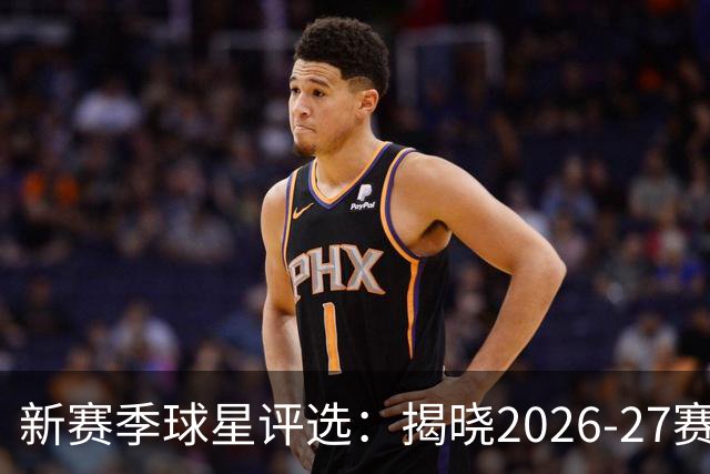 新赛季球星评选：揭晓2026-27赛季30大巨星